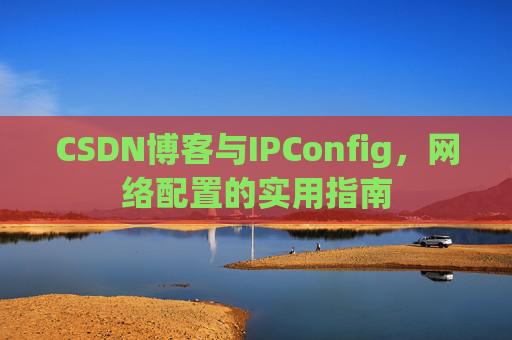 CSDN博客与IPConfig，网络配置的实用指南